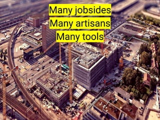Many jobsides
Many artisans
Many tools
 