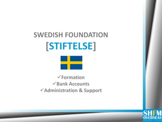 SWEDISH FOUNDATION [STIFTELSE] 
Formation 
Bank Accounts 
Administration & Support  