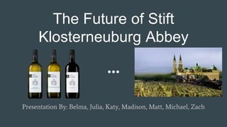 The Future of Stift
Klosterneuburg Abbey
Presentation By: Belma, Julia, Katy, Madison, Matt, Michael, Zach
 
