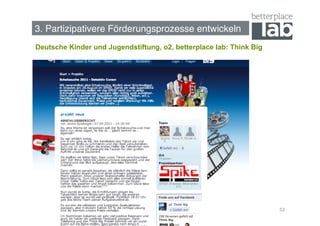 3. Partizipativere Förderungsprozesse entwickeln !
Deutsche Kinder und Jugendstiftung, o2, betterplace lab: Think Big




                                                                     52
 