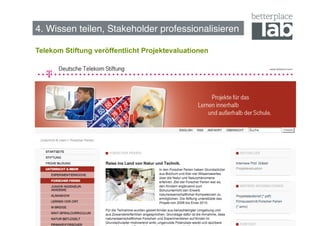 4. Wissen teilen, Stakeholder professionalisieren!

Telekom Stiftung veröffentlicht Projektevaluationen




                                                      59
 
