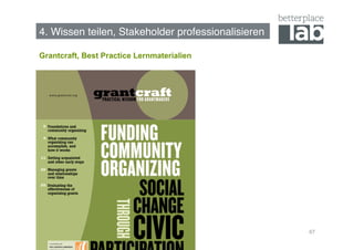 4. Wissen teilen, Stakeholder professionalisieren!

Grantcraft, Best Practice Lernmaterialien




                                                     67
 