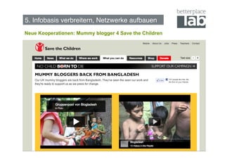 5. Infobasis verbreitern, Netzwerke aufbauen!
Neue Kooperationen: Mummy blogger 4 Save the Children




                                                        78
 