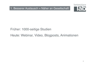 1. Besserer Austausch = Näher an Gesellschaft!




Früher: 1000-seitige Studien!
Heute: Webinar, Video, Blogposts, Animationen!




                                                 8
 