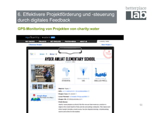 6. Effektivere Projektförderung und -steuerung  
durch digitales Feedback !
GPS-Monitoring von Projekten von charity:water




                                                   92
 