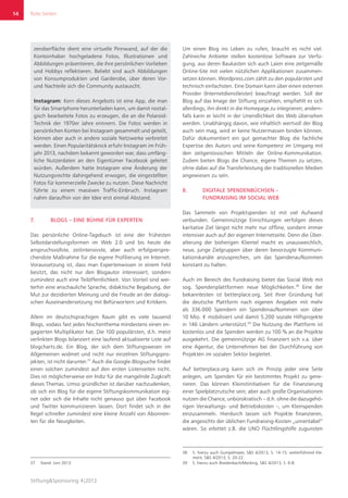 Rote Seiten
Stiftung&Sponsoring 4|2013
14
zeroberfläche dient eine virtuelle Pinnwand, auf der die
Kontoinhaber hochgeladene Fotos, Illustrationen und
Abbildungen präsentieren, die ihre persönlichen Vorlieben
und Hobbys reflektieren. Beliebt sind auch Abbildungen
von Konsumprodukten und Garderobe, über deren Vor-
und Nachteile sich die Community austauscht.
Instagram: Kern dieses Angebots ist eine App, die man
für das Smartphone herunterladen kann, um damit nostal­
gisch bearbeitete Fotos zu erzeugen, die an die Polaroid-
Technik der 1970er Jahre erinnern. Die Fotos werden in
persönlichen Konten bei Instagram gesammelt und geteilt,
können aber auch in andere soziale Netzwerke verbreitet
werden. Einen Popularitätsknick erfuhr Instagram im Früh-
jahr 2013, nachdem bekannt geworden war, dass umfäng-
liche Nutzerdaten an den Eigentümer Facebook geleitet
würden. Außerdem hatte Instagram eine Änderung der
Nutzungsrechte dahingehend erwogen, die eingestellten
Fotos für kommerzielle Zwecke zu nutzen. Diese Nachricht
führte zu einem massiven Traffic-Einbruch. Instagram
nahm daraufhin von der Idee erst einmal Abstand.
7.	 BLOGS – EINE BÜHNE FÜR EXPERTEN
Das persönliche Online-Tagebuch ist eine der frühesten
Selbstdarstellungsformen im Web 2.0 und bis heute die
anspruchsvollste, zeitintensivste, aber auch erfolgverspre-
chendste Maßnahme für die eigene Profilierung im Internet.
Voraussetzung ist, dass man Expertenwissen in einem Feld
besitzt, das nicht nur den Blogautor interessiert, sondern
zumindest auch eine Teilöffentlichkeit. Von Vorteil sind wei-
terhin eine anschauliche Sprache, didaktische Begabung, der
Mut zur dezidierten Meinung und die Freude an der dialogi-
schen Auseinandersetzung mit Befürwortern und Kritikern.
Allein im deutschsprachigen Raum gibt es viele tausend
Blogs, sodass fast jedes Nischenthema mindestens einen en-
gagierten Multiplikator hat. Die 100 populärsten, d.h. meist
verlinkten Blogs bilanziert eine laufend aktualisierte Liste auf
blogcharts.de. Ein Blog, der sich dem Stiftungswesen im
Allgemeinen widmet und nicht nur einzelnen Stiftungspro-
jekten, ist nicht darunter.37
Auch die Google-Blogsuche findet
einen solchen zumindest auf den ersten Listenseiten nicht.
Dies ist möglicherweise ein Indiz für die mangelnde Zugkraft
dieses Themas. Umso gründlicher ist darüber nachzudenken,
ob sich ein Blog für die eigene Stiftungskommunikation eig-
net oder sich die Inhalte nicht genauso gut über Facebook
und Twitter kommunizieren lassen. Dort findet sich in der
Regel schneller zumindest eine kleine Anzahl von Abonnen-
ten für die Neuigkeiten.
37	 Stand: Juni 2013.
Um einen Blog ins Leben zu rufen, braucht es nicht viel.
Zahlreiche Anbieter stellen kostenlose Software zur Verfü-
gung, aus deren Baukasten sich auch Laien eine zeitgemäße
Online-Site mit vielen nützlichen Applikationen zusammen-
setzen können. Wordpress.com zählt zu den populärsten und
technisch einfachsten. Eine Domain kann über einen externen
Provider (Internetdienstleister) beauftragt werden. Soll der
Blog auf das Image der Stiftung einzahlen, empfiehlt es sich
allerdings, ihn direkt in die Homepage zu integrieren; andern-
falls kann er leicht in der Unendlichkeit des Web übersehen
werden. Unabhängig davon, wie inhaltlich wertvoll der Blog
auch sein mag, wird er keine Nutzermassen binden können.
Dafür dokumentiert ein gut gemachter Blog die fachliche
Expertise des Autors und seine Kompetenz im Umgang mit
den zeitgenössischen Mitteln der Online-Kommunikation.
Zudem bieten Blogs die Chance, eigene Themen zu setzen,
ohne dabei auf die Transferleistung der traditionellen Medien
angewiesen zu sein.
8.	 DIGITALE SPENDENBÜCHSEN –
FUNDRAISING IM SOCIAL WEB
Das Sammeln von Projektspenden ist mit viel Aufwand
verbunden. Gemeinnützige Einrichtungen verfolgen dieses
karitative Ziel längst nicht mehr nur offline, sondern immer
intensiver auch auf der eigenen Internetseite. Denn die Über-
alterung der bisherigen Klientel macht es unausweichlich,
neue, junge Zielgruppen über deren bevorzugte Kommuni-
kationskanäle anzusprechen, um das Spendenaufkommen
konstant zu halten.
Auch im Bereich des Fundraising bietet das Social Web mit
sog. Spendenplattformen neue Möglichkeiten.38
Eine der
bekanntesten ist betterplace.org. Seit ihrer Gründung hat
die deutsche Plattform nach eigenen Angaben mit mehr
als 336.000 Spendern ein Spendenaufkommen von über
10 Mio. € mobilisiert und damit 5.200 soziale Hilfsprojekte
in 146 Ländern unterstützt.39
Die Nutzung der Plattform ist
kostenlos und die Spenden werden zu 100 % an die Projekte
ausgekehrt. Die gemeinnützige AG finanziert sich v.a. über
eine Agentur, die Unternehmen bei der Durchführung von
Projekten im sozialen Sektor begleitet.
Auf betterplace.org kann sich im Prinzip jeder eine Seite
anlegen, um Spenden für ein bestimmtes Projekt zu gene-
rieren. Das können Kleinstinitiativen für die Finanzierung
einer Spielplatzrutsche sein; aber auch große Organisationen
nutzen die Chance, unbürokratisch – d.h. ohne die dazugehö-
rigen Verwaltungs- und Betriebskosten –, um Kleinspenden
einzusammeln. Hierdurch lassen sich Projekte finanzieren,
die angesichts der üblichen Fundraising-Kosten „unrentabel“
wären. So erbittet z.B. die UNO Flüchtlingshilfe zugunsten
38	 S. hierzu auch Gumpelmaier, S&S 4/2013, S. 14-15; weiterführend Kle-
ment, S&S 4/2013, S. 20-22.
39	 S. hierzu auch Breidenbach/Mecking, S&S 4/2013, S. 6-8.
 