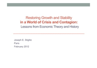 Restoring Growth and Stability
      in a World of Crisis and Contagion:
      Lessons from Economic Theory and History



Joseph E. Stiglitz
Paris
February 2012
 