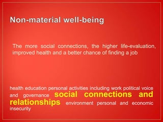The more social connections, the higher life-evaluation,
 improved health and a better chance of finding a job




health education personal activities including work political voice
            social connections and
and governance
relationships environment personal and economic
insecurity
 