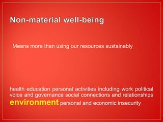 Means more than using our resources sustainably




health education personal activities including work political
voice and governance social connections and relationships
environment personal and economic insecurity
 