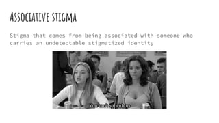 Associative stigma
Stigma that comes from being associated with someone who
carries an undetectable stigmatized identity
 