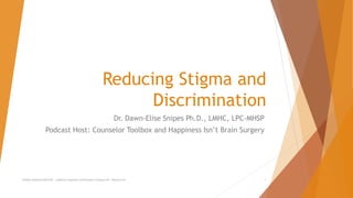 Reducing Stigma and
Discrimination
Dr. Dawn-Elise Snipes Ph.D., LMHC, LPC-MHSP
Podcast Host: Counselor Toolbox and Happiness Isn’t Brain Surgery
AllCEUs Unlimited CEUs $59 | Addiction Counselor Certification Training $149 | Webinars $5 1
 