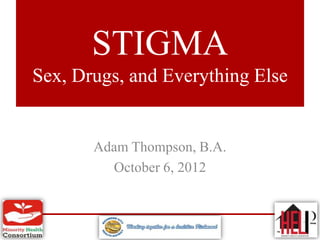 STIGMA
Sex, Drugs, and Everything Else


       Adam Thompson, B.A.
         October 6, 2012
 
