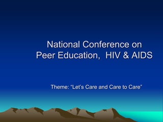 National Conference on
Peer Education, HIV & AIDS
Theme: “Let’s Care and Care to Care”
 