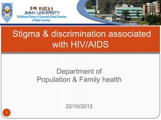 Stigma & discrimination associated
             with HIV/AIDS

              Department of
         Population & Family health


                 22/10/2012
1
 