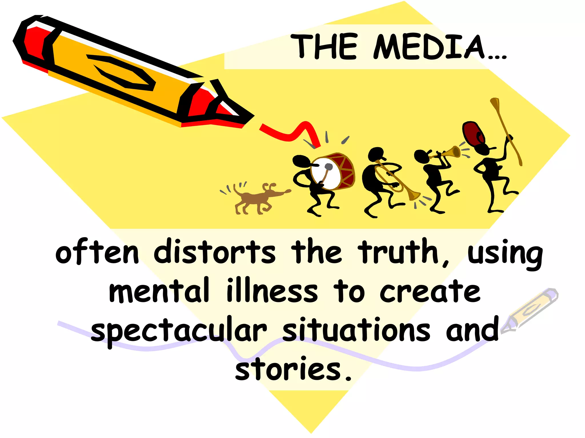 THE MEDIA…
often distorts the truth, using
mental illness to create
spectacular situations and
stories.
 