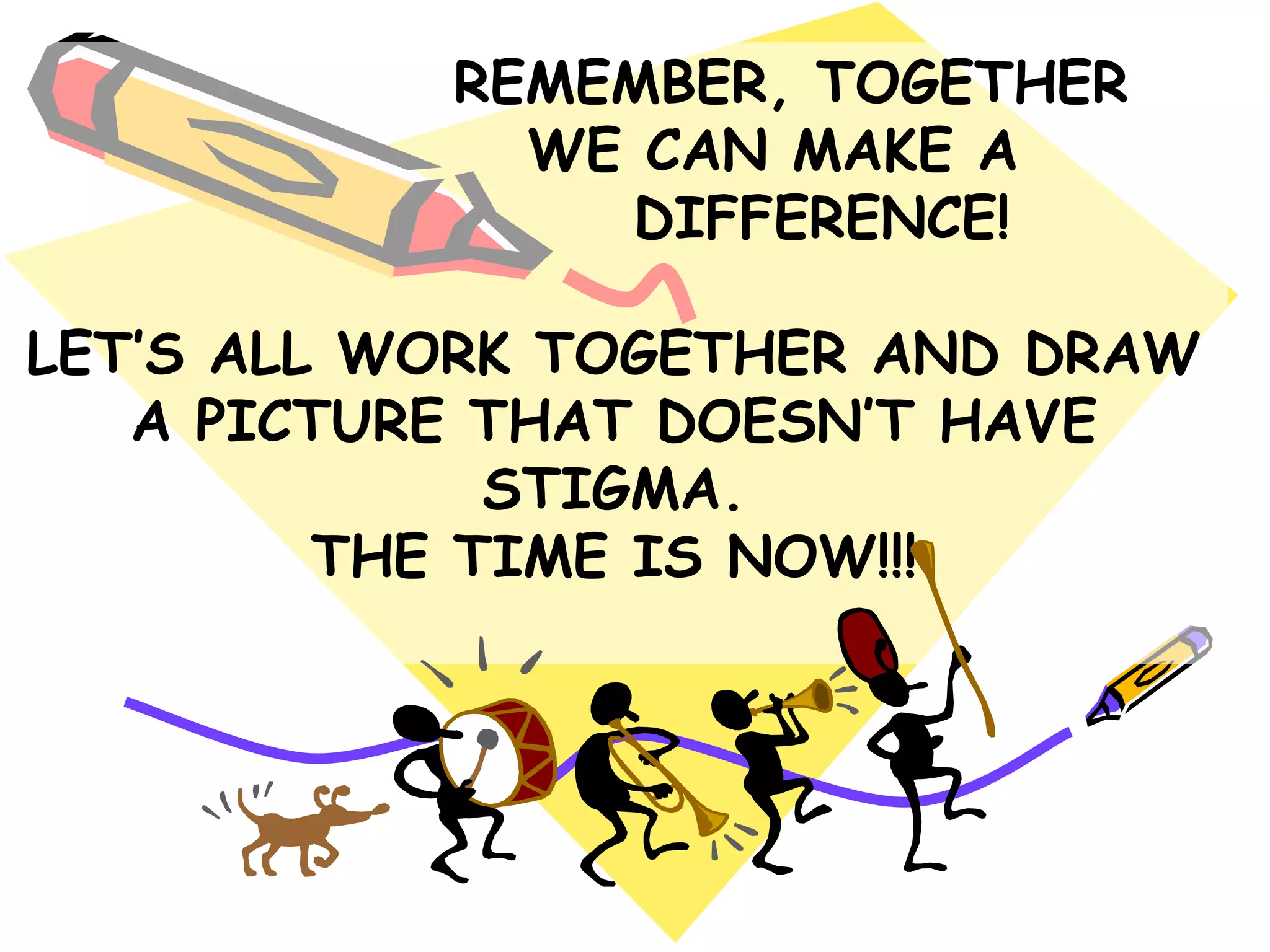 REMEMBER, TOGETHER
WE CAN MAKE A
DIFFERENCE!
LET‟S ALL WORK TOGETHER AND DRAW
A PICTURE THAT DOESN‟T HAVE
STIGMA.
THE TIME IS NOW!!!
 