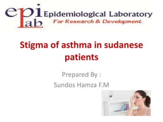 Stigma of asthma in sudanese
patients
Prepared By :
Sundos Hamza F.M
 