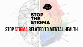 1
STOP STIGMA RELATED TO MENTAL HEALTH
 