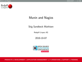 Munin and Nagios 2010-10-07 1 / 53
Munin and Nagios
Stig Sandbeck Mathisen
Redpill Linpro AS
2010-10-07
PRODUCTS • DEVELOPMENT • APPLICATION MANAGEMENT • IT OPERATIONS • SUPPORT • TRAINING
 