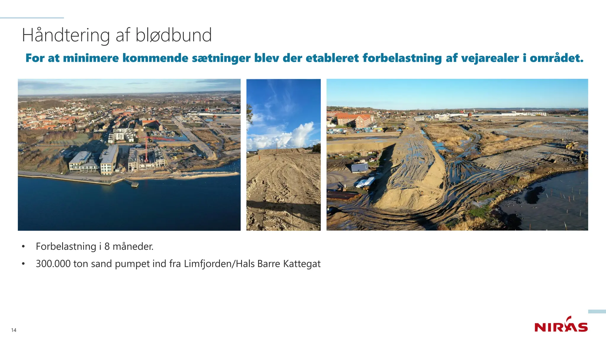 Håndtering af blødbund
For at minimere kommende sætninger blev der etableret forbelastning af vejarealer i området.
• Forbelastning i 8 måneder.
• 300.000 ton sand pumpet ind fra Limfjorden/Hals Barre Kattegat
14
 