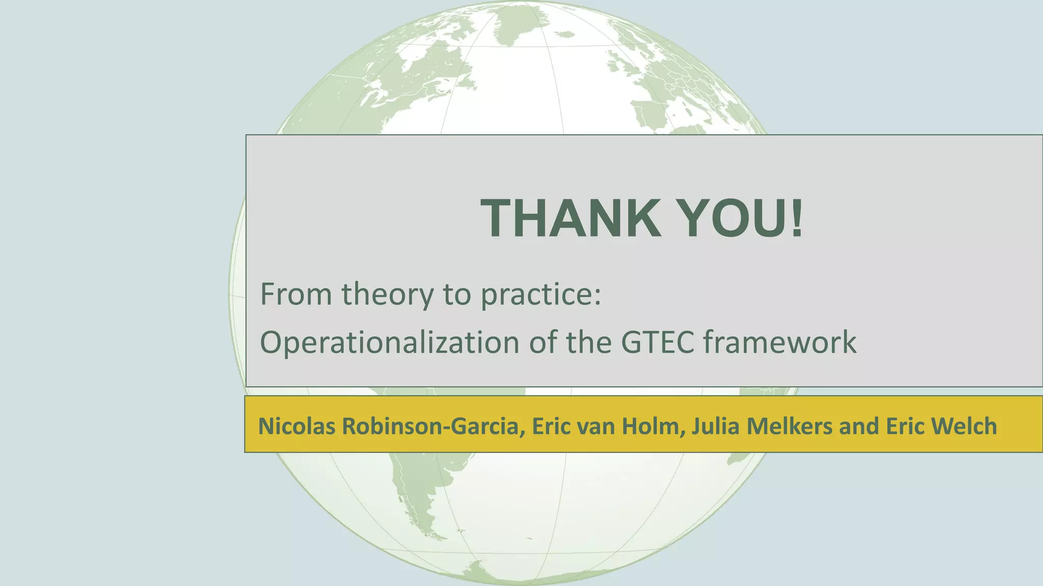 THANK YOU!
From theory to practice:
Operationalization of the GTEC framework
Nicolas Robinson-Garcia, Eric van Holm, Julia Melkers and Eric Welch
 