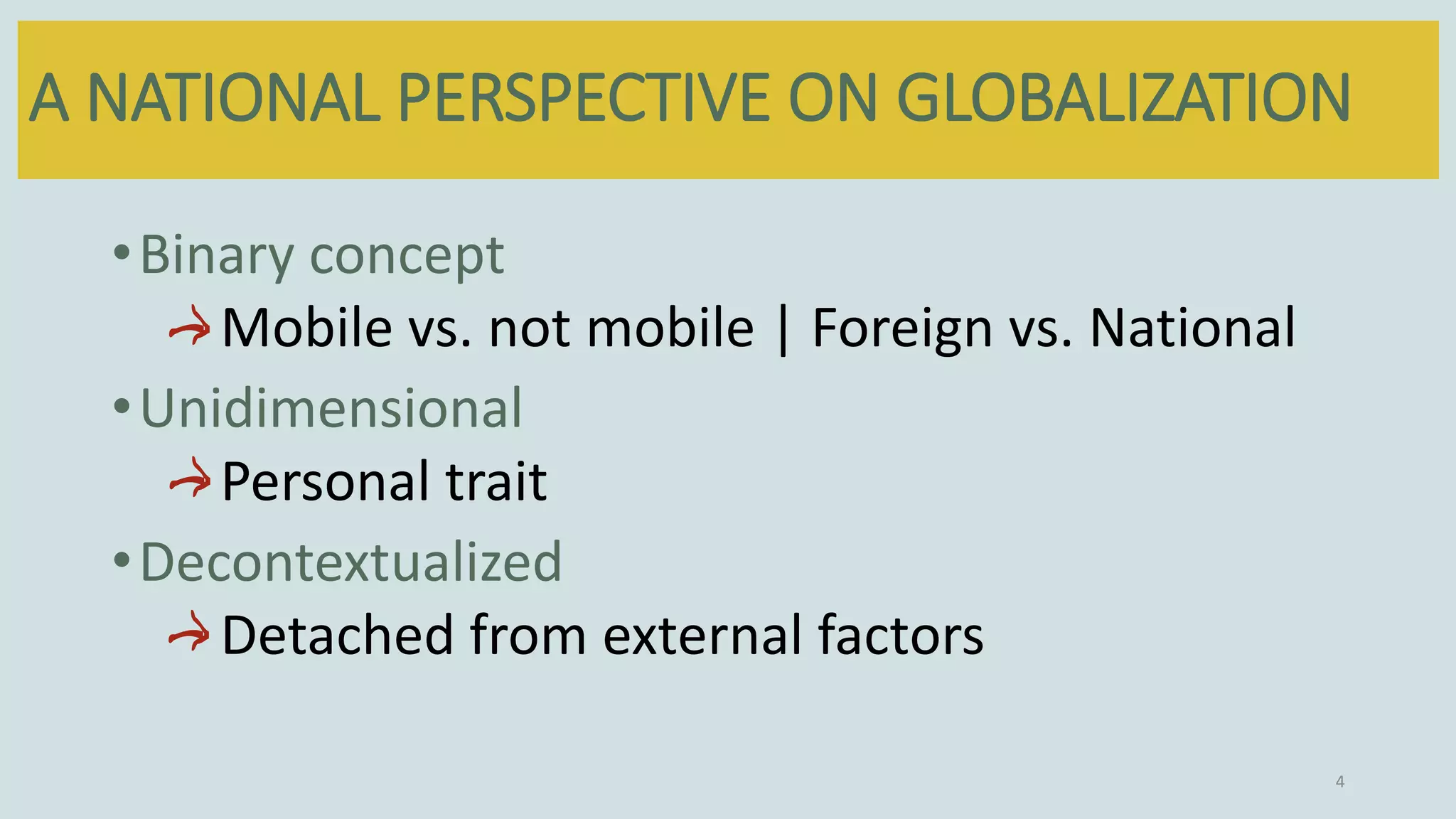 A NATIONAL PERSPECTIVE ON GLOBALIZATION
4
•Binary concept
Mobile vs. not mobile | Foreign vs. National
•Unidimensional
Personal trait
•Decontextualized
Detached from external factors
 