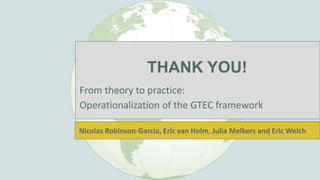 THANK YOU!
From theory to practice:
Operationalization of the GTEC framework
Nicolas Robinson-Garcia, Eric van Holm, Julia...