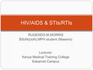 RUGENDO.M.MORRIS
BScN(UoN),MPH student (Maseno)
Lecturer:
Kenya Medical Training College
Kabarnet Campus
HIV/AIDS & STIs/RTIs
 