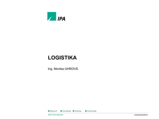 Štíhla logistika
www.ipaslovakia.sk
LOGISTIKA
Ing. Monika UHROVÁ
 