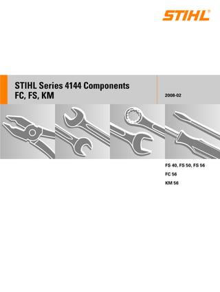 STIH)
STIHL Series 4144 Components
FC, FS, KM 2008-02
FS 40, FS 50, FS 56
FC 56
KM 56
 