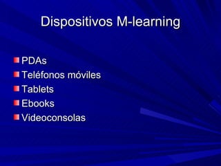 Dispositivos M-learning PDAs Teléfonos móviles Tablets Ebooks Videoconsolas 