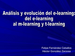 Felipe Fernández Ceballos Héctor González Zarzosa Análisis y evolución del e-learning:  del e-learning  al m-learning y t-learning  
