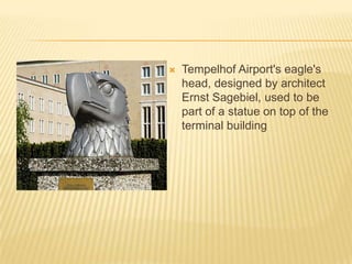 Tempelhof Airport's eagle's head, designed by architect Ernst Sagebiel, used to be part of a statue on top of the terminal building