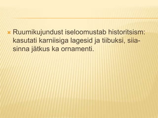 Ruumikujundust iseloomustab historitsism: kasutati karniisiga lagesid ja tiibuksi, siia- sinna jätkus ka ornamenti.
