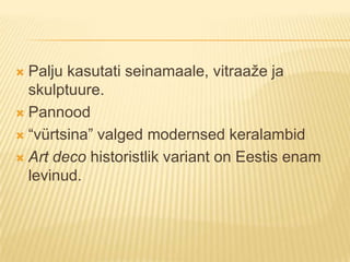 Palju kasutati seinamaale, vitraaže ja skulptuure.Pannood“vürtsina” valged modernsed keralambidArt deco historistlik variant on Eestis enam levinud.