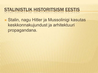 Stalinistlik historitsism EestisStalin, nagu Hitler ja Mussolinigi kasutas keskkonnakujundust ja arhitektuuri propagandana.