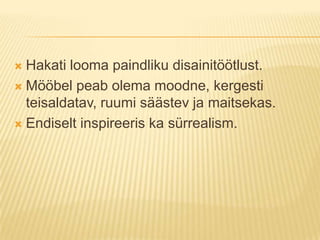 Hakati looma paindliku disainitöötlust.Mööbel peab olema moodne, kergesti teisaldatav, ruumi säästev ja maitsekas.Endiselt inspireeris ka sürrealism.