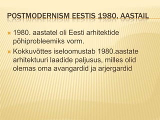 Postmodernism Eestis 1980. aastail1980. aastatel oli Eesti arhitektide põhiprobleemiks vorm.Kokkuvõttes iseloomustab 1980.aastate arhitektuuri laadide paljusus, milles olid olemas oma avangardid ja arjergardid