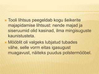 Tooli lihtsus peegeldab kogu šeikerite majapidamise lihtsust: nende majad ja siseruumid olid kasinad, ilma mingisuguste kaunistusteta.Mööblit oli valgeks lubjatud tubades vähe, selle vorm eitas igasugust muagavust, näiteks puudus polstermööbel.