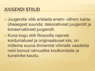 Juugendi stiilidJuugendis võib eristada enam- vähem kahte üheaegset suunda: dekoratiivset juugendit ja konservatiivset juugendit.Kuna kogu stiili filosoofia rajaneb kordumatusel ja originaalsusel siis, on mõlema suuna ilmnemist võimalik vaadelda neid loonud rahvuslike koolkondade ja kunstnike kaudu.