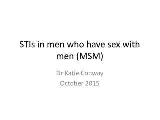 STIs in men who have sex with
men (MSM)
Dr Katie Conway
October 2015
 