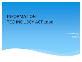 INFORMATION
TECHNOLOGY ACT 2000
Submitted By,
Stiji s p
 