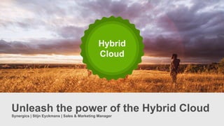 Hybrid
Cloud
Synergics | Stijn Eyckmans | Sales & Marketing Manager
Unleash the power of the Hybrid Cloud
 