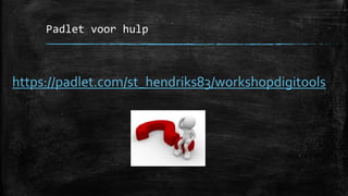 Padlet voor hulp
https://padlet.com/st_hendriks83/workshopdigitools
 