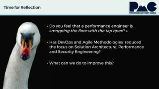 Time for Reflection
• Do you feel that a performance engineer is
«mopping the floor with the tap open? »
• Has DevOps and Agile Methodologies reduced
the focus on Solution Architecture, Performance
and Security Engineering?
• What can we do to improve this?
 