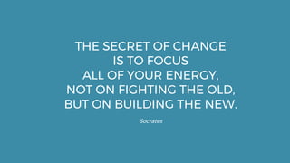 RIGHT
THE SECRET OF CHANGE
IS TO FOCUS
ALL OF YOUR ENERGY,
NOT ON FIGHTING THE OLD,
BUT ON BUILDING THE NEW.
Socrates
 