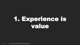 © Prof Dr Stijn Viaene, Vlerick Business School
1. Experience is
value
5 © Prof Dr Stijn Viaene, Vlerick Business School
 