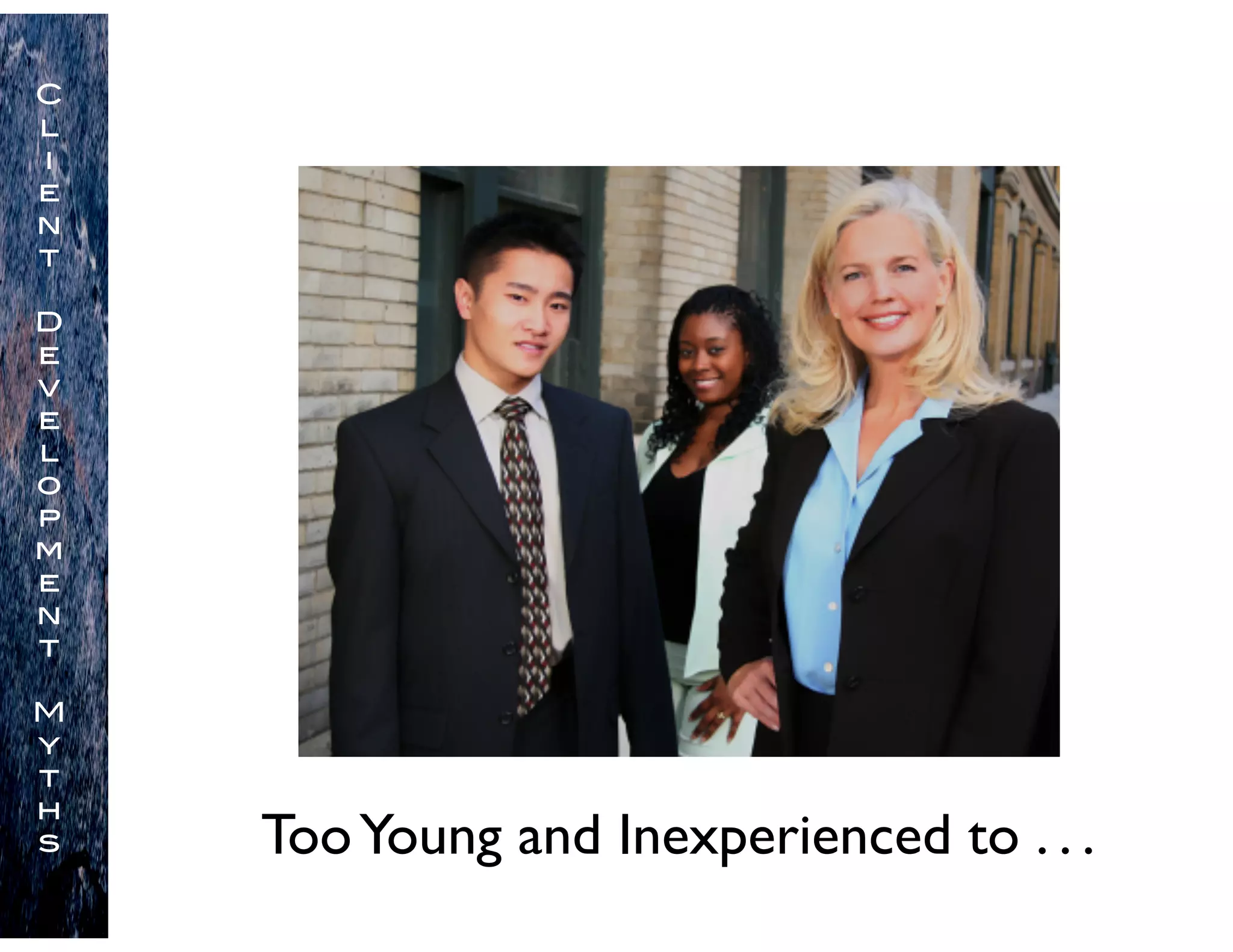 TooYoung and Inexperienced to . . .
C
l
i
e
n
t
D
e
v
e
l
o
p
m
e
n
t
M
y
t
h
s
 