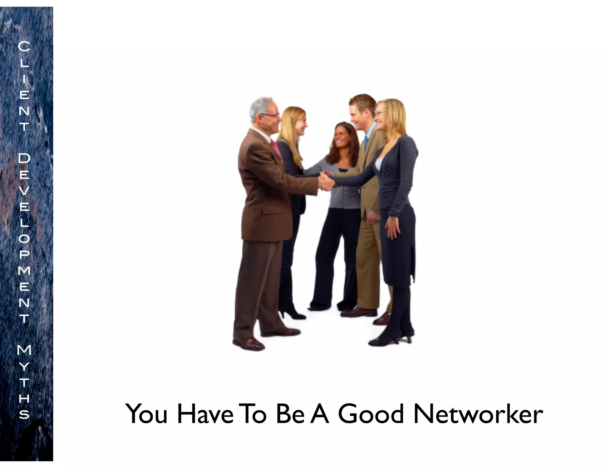 You Have To Be A Good Networker
C
l
i
e
n
t
D
e
v
e
l
o
p
m
e
n
t
M
y
t
h
s
 