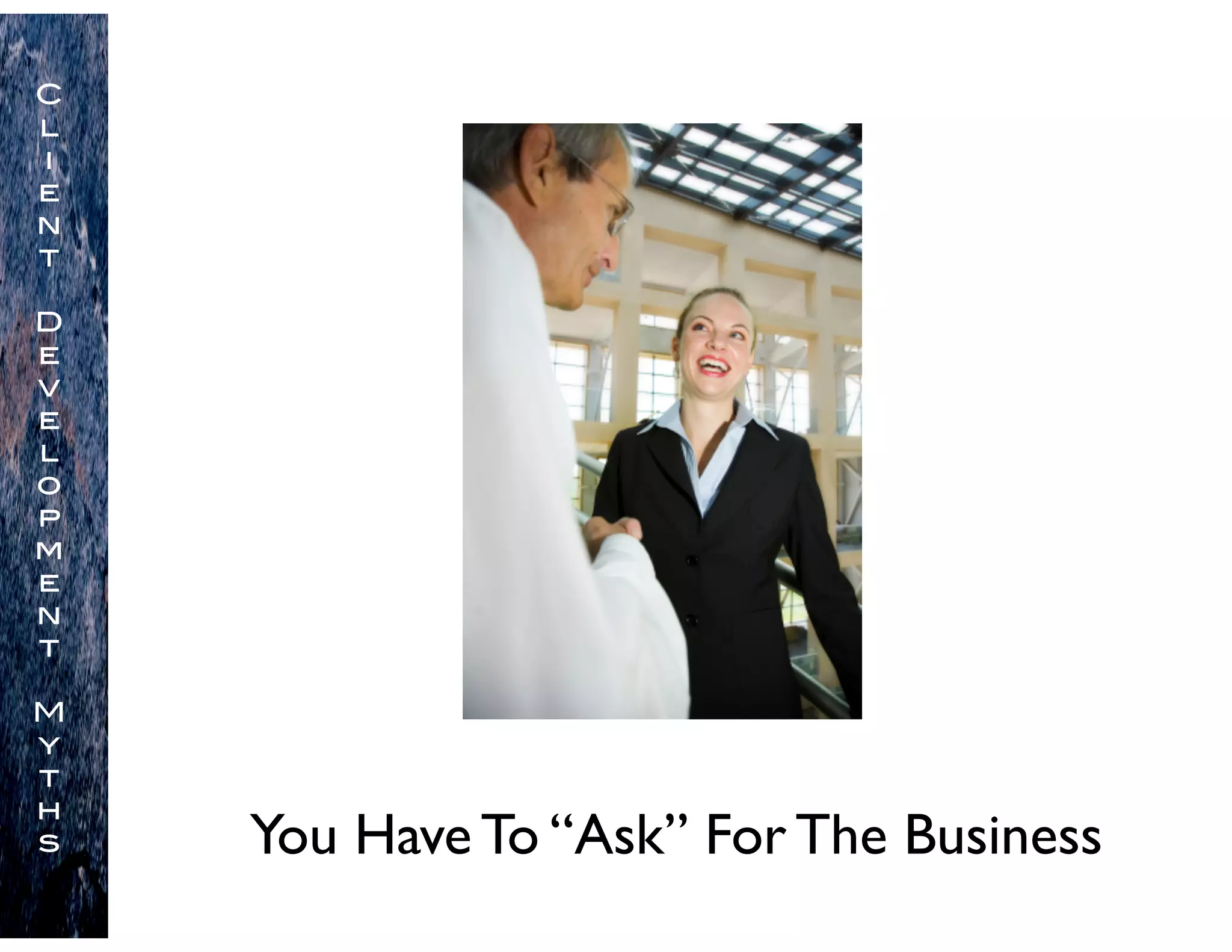 You Have To “Ask” For The Business
C
l
i
e
n
t
D
e
v
e
l
o
p
m
e
n
t
M
y
t
h
s
 